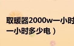 取暖器2000w一小时是不是要2度电（取暖器一小时多少电）