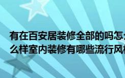 有在百安居装修全部的吗怎么样上海（百安居房屋装修网怎么样室内装修有哪些流行风格）