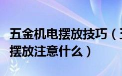 五金机电摆放技巧（五金电器有哪些五金电器摆放注意什么）