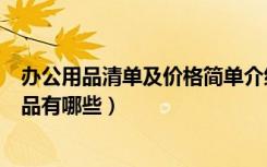 办公用品清单及价格简单介绍（办公用品清单及价格办公用品有哪些）