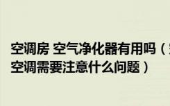 空调房 空气净化器有用吗（空调空气净化器有什么作用选择空调需要注意什么问题）