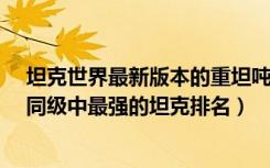 坦克世界最新版本的重坦吨位排行（《坦克世界》8.0版本同级中最强的坦克排名）