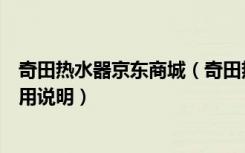 奇田热水器京东商城（奇田热水器怎么样奇田热水器日常使用说明）