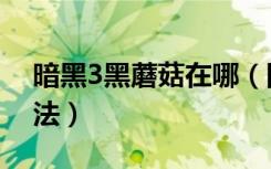 暗黑3黑蘑菇在哪（国服暗黑3黑蘑菇获得方法）