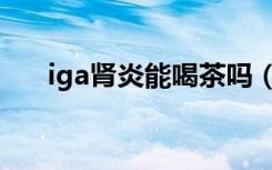 iga肾炎能喝茶吗（iga肾炎能活多久）