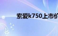 索爱k750上市价格（索爱k750）