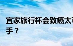 宜家旅行杯会致癌太可怕了！你身边有多少杀手？