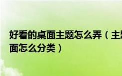 好看的桌面主题怎么弄（主题桌面大全怎么设置电脑主题桌面怎么分类）