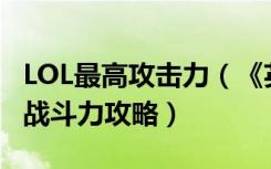 LOL最高攻击力（《英雄联盟》英雄联盟最高战斗力攻略）