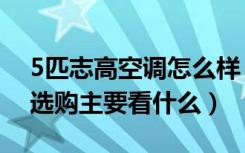 5匹志高空调怎么样（5匹志高空调价格空调选购主要看什么）