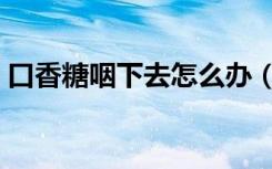 口香糖咽下去怎么办（吃口香糖应注意什么）