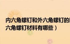 内六角螺钉和外六角螺钉的区别（六角木螺钉规格是什么内六角螺钉材料有哪些）