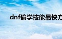 dnf偷学技能最快方法（dnf偷学技能）