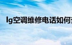 lg空调维修电话如何查找（lg空调怎么样）