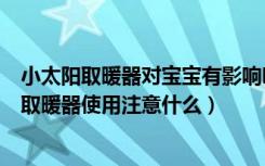 小太阳取暖器对宝宝有影响吗（小太阳取暖器的危害小太阳取暖器使用注意什么）