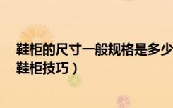 鞋柜的尺寸一般规格是多少?（鞋柜的尺寸一般是多少购买鞋柜技巧）