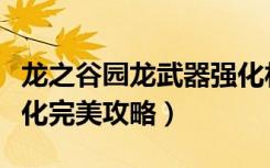 龙之谷园龙武器强化材料（《龙之谷》物品强化完美攻略）