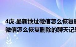 4虎.最新地址微信怎么恢复删除的聊天记录（四虎 最新地址微信怎么恢复删除的聊天记录）