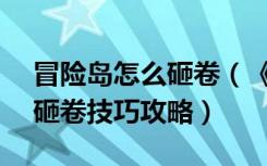 冒险岛怎么砸卷（《冒险岛online》冒险岛砸卷技巧攻略）