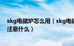 skg电磁炉怎么用（skg电磁炉价格是多少选择电磁炉需要注意什么）