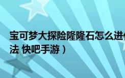 宝可梦大探险隆隆石怎么进化（宝可梦大探险隆隆石进化方法 快吧手游）