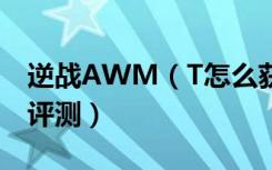 逆战AWM（T怎么获得 逆战AWM T价格及评测）