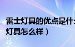 雷士灯具的优点是什么（雷士灯具的特点雷士灯具怎么样）