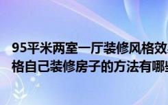 95平米两室一厅装修风格效果图（两室两厅装修效果图的风格自己装修房子的方法有哪些）