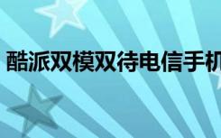 酷派双模双待电信手机（酷派双模双待手机）