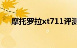 摩托罗拉xt711评测（摩托罗拉xt711）