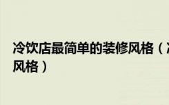 冷饮店最简单的装修风格（冷饮店装修多少钱冷饮店的装修风格）