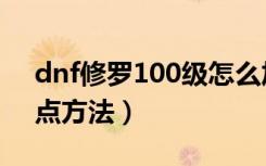 dnf修罗100级怎么加点（dnf修罗100级加点方法）