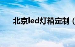 北京led灯箱定制（北京led灯箱制作）