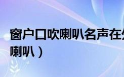 窗户口吹喇叭名声在外是什么意思（窗户口吹喇叭）