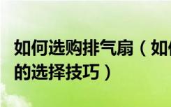 如何选购排气扇（如何选购排气扇室内排气扇的选择技巧）