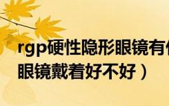 rgp硬性隐形眼镜有什么好处（rgp硬性隐形眼镜戴着好不好）