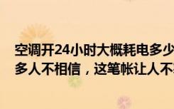 空调开24小时大概耗电多少（空调开8个小时耗电量多少很多人不相信，这笔帐让人不寒而栗）