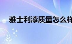 雅士利漆质量怎么样（雅士利涂料价格）