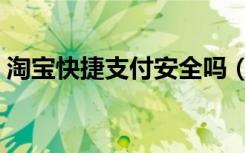 淘宝快捷支付安全吗（淘宝快捷支付安全吗）