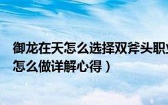 御龙在天怎么选择双斧头职业（《御龙在天》御龙在天国运怎么做详解心得）