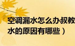 空调漏水怎么办叔教你3招解决办法（空调漏水的原因有哪些）