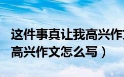 这件事真让我高兴作文360字（这件事真让我高兴作文怎么写）