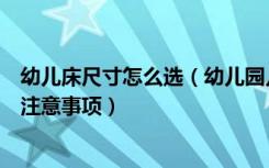 幼儿床尺寸怎么选（幼儿园儿童床尺寸是多少选购儿童床的注意事项）