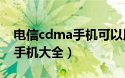 电信cdma手机可以用移动卡吗（电信cdma手机大全）