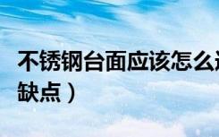 不锈钢台面应该怎么选（不锈钢橱柜台面的优缺点）