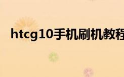 htcg10手机刷机教程（htcg10手机报价）