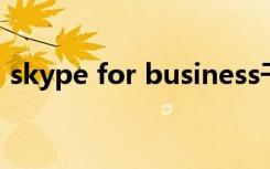 skype for business干什么用（skype tm）