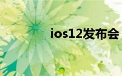 ios12发布会（ios12发布）