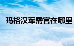 玛格汉军需官在哪里（玛格汉军需官位置）