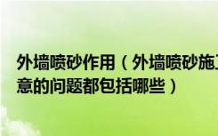 外墙喷砂作用（外墙喷砂施工工艺是什么外墙喷砂施工要注意的问题都包括哪些）